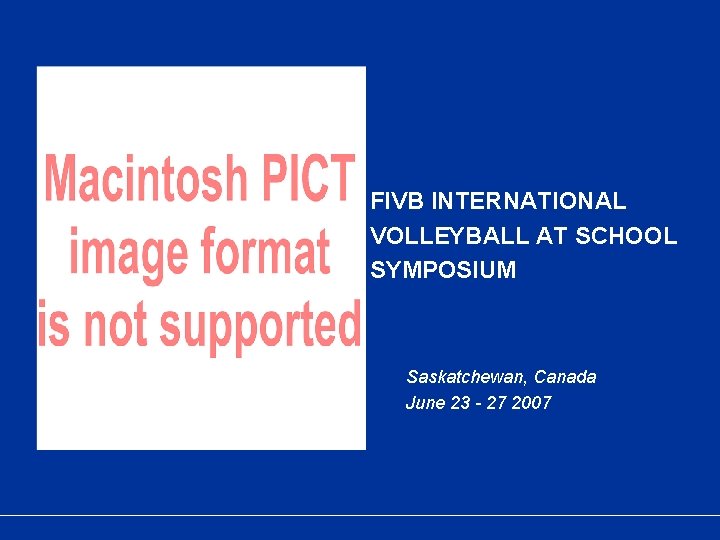 FIVB INTERNATIONAL VOLLEYBALL AT SCHOOL SYMPOSIUM Saskatchewan, Canada June 23 - 27 2007 