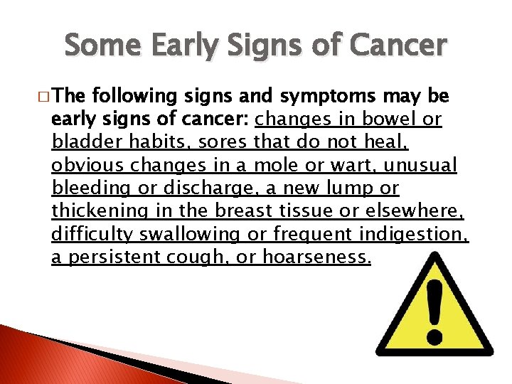 Some Early Signs of Cancer � The following signs and symptoms may be early