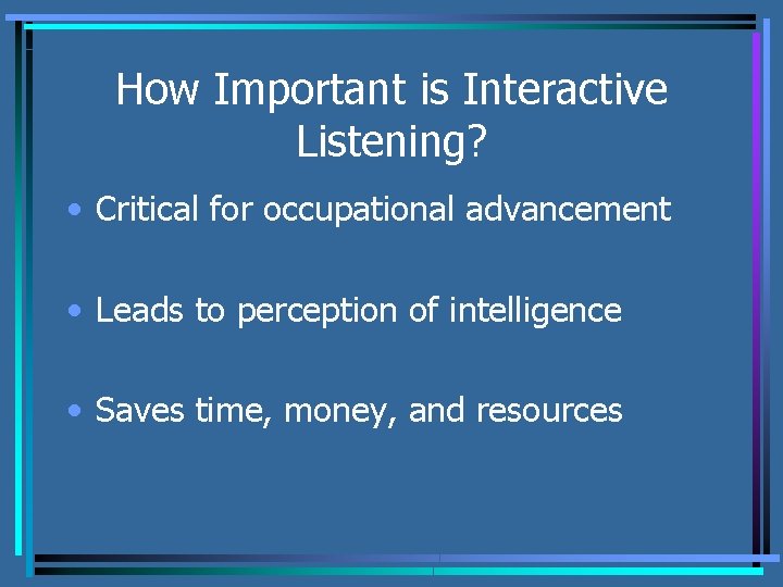 How Important is Interactive Listening? • Critical for occupational advancement • Leads to perception