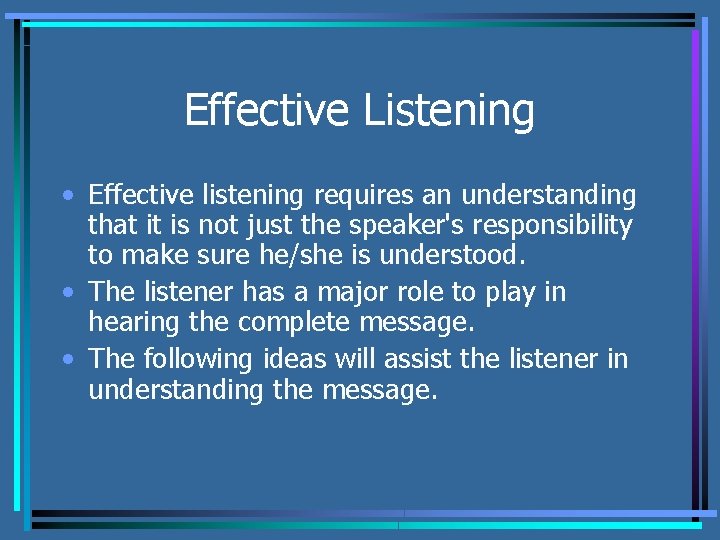 Effective Listening • Effective listening requires an understanding that it is not just the