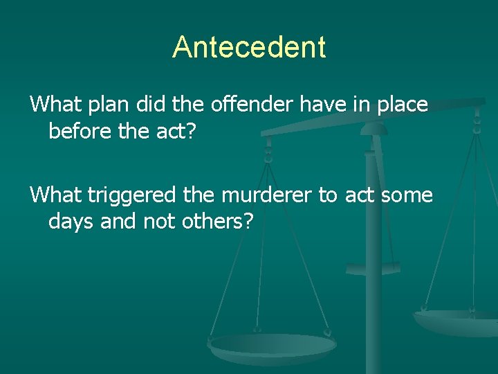 Antecedent What plan did the offender have in place before the act? What triggered