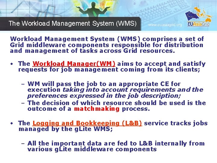 The Workload Management System (WMS) comprises a set of Grid middleware components responsible for