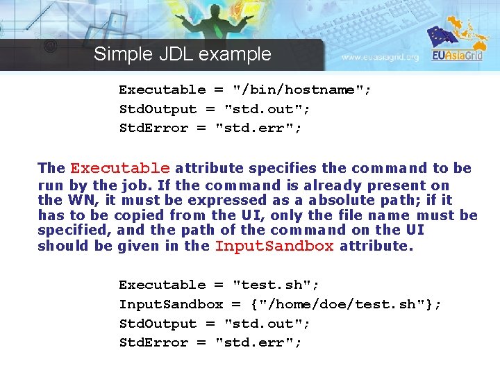 Simple JDL example Executable = "/bin/hostname"; Std. Output = "std. out"; Std. Error =