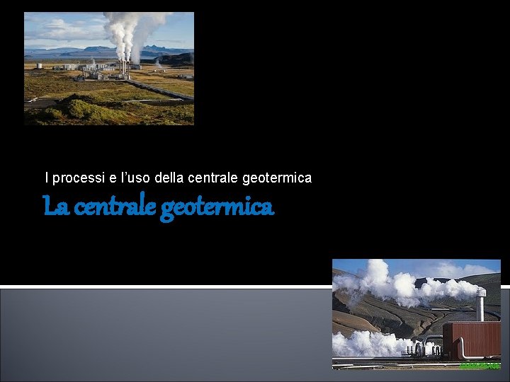 I processi e l’uso della centrale geotermica La centrale geotermica 