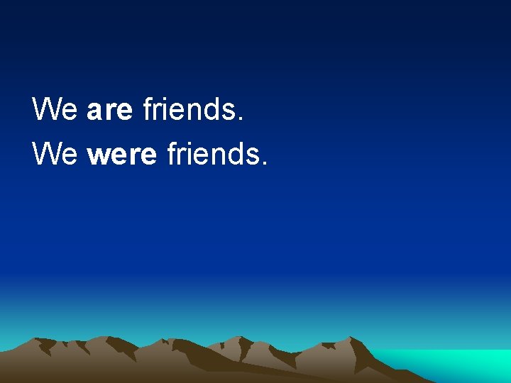 We are friends. We were friends. 