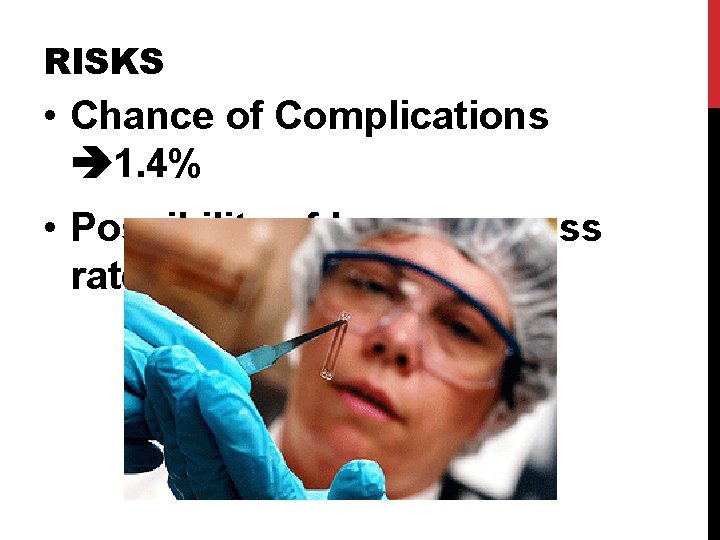 RISKS • Chance of Complications 1. 4% • Possibility of lower success rates RISKS • Chance of Complications 1. 4% • Possibility of lower success rates