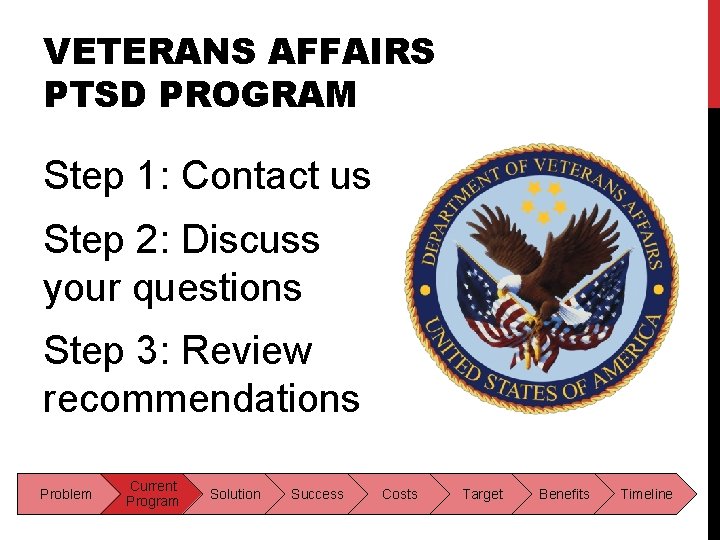 VETERANS AFFAIRS PTSD PROGRAM Step 1: Contact us Step 2: Discuss your questions Step VETERANS AFFAIRS PTSD PROGRAM Step 1: Contact us Step 2: Discuss your questions Step