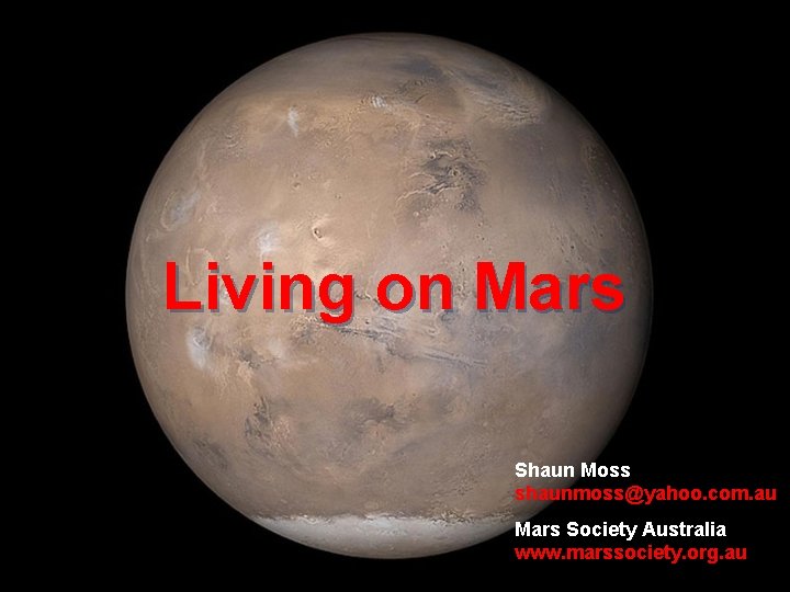 Living on Mars Shaun Moss shaunmoss@yahoo. com. au Mars Society Australia www. marssociety. org.