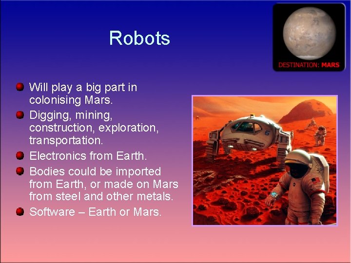 Robots Will play a big part in colonising Mars. Digging, mining, construction, exploration, transportation.