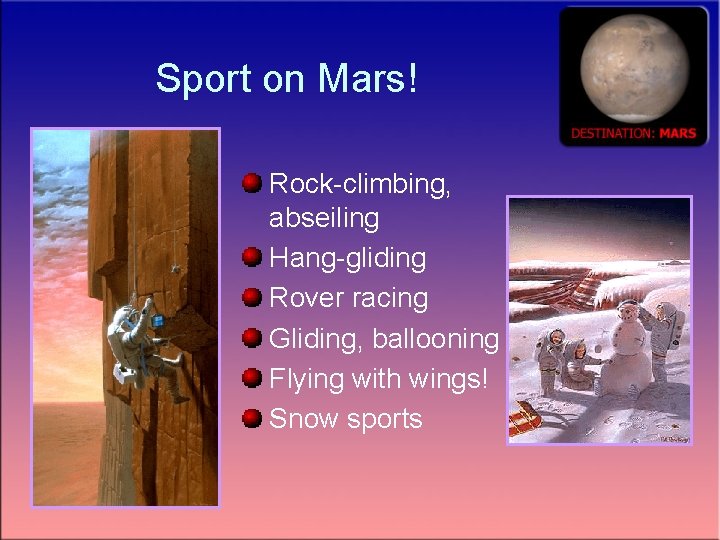 Sport on Mars! Rock-climbing, abseiling Hang-gliding Rover racing Gliding, ballooning Flying with wings! Snow