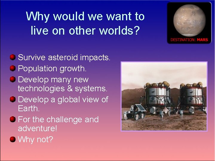 Why would we want to live on other worlds? Survive asteroid impacts. Population growth.