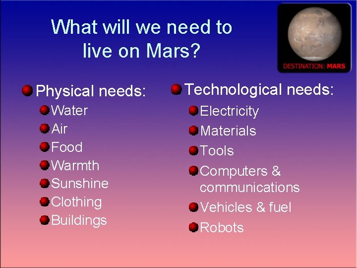 What will we need to live on Mars? Physical needs: Water Air Food Warmth