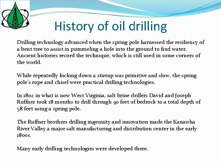 History of oil drilling Drilling technology advanced when the spring pole harnessed the resiliency