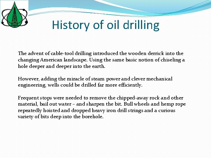 History of oil drilling The advent of cable-tool drilling introduced the wooden derrick into