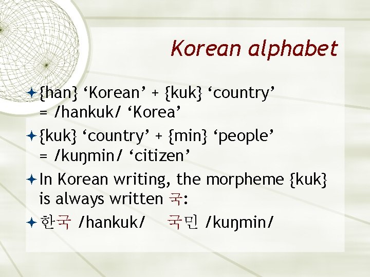 Korean alphabet {han} ‘Korean’ + {kuk} ‘country’ = /hankuk/ ‘Korea’ {kuk} ‘country’ + {min}