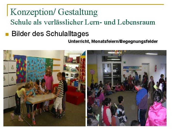 Konzeption/ Gestaltung Schule als verlässlicher Lern- und Lebensraum n Bilder des Schulalltages Unterricht, Monatsfeiern/Begegnungsfelder