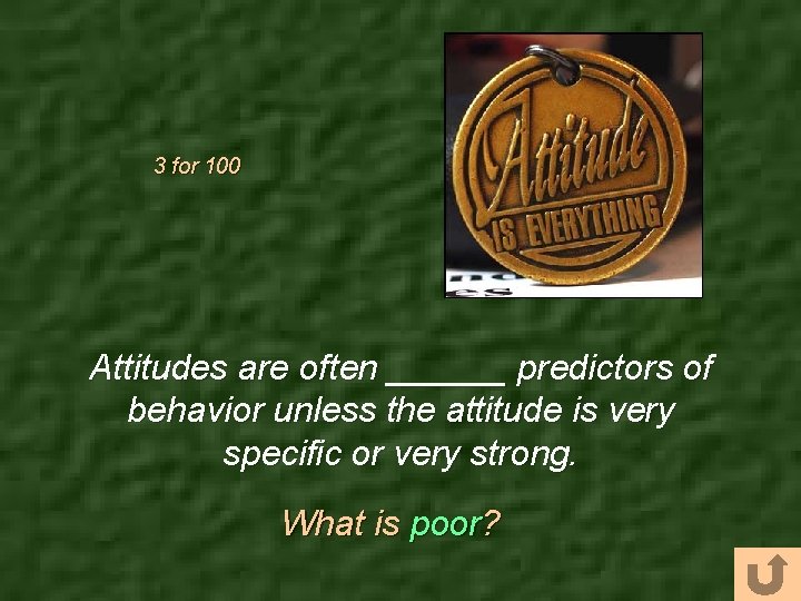 3 for 100 Attitudes are often ______ predictors of behavior unless the attitude is