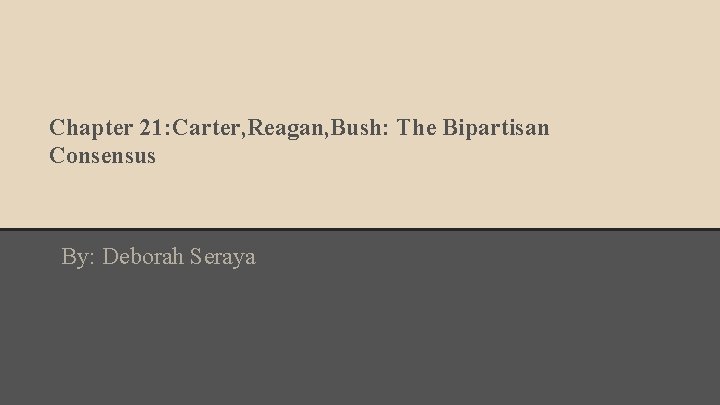 Chapter 21: Carter, Reagan, Bush: The Bipartisan Consensus By: Deborah Seraya 