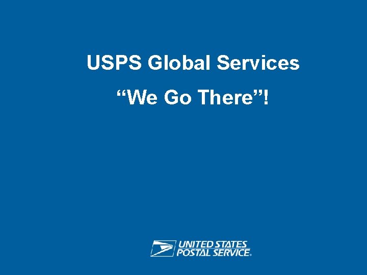 USPS Global Services “We Go There”! USPS RETHINK SHIPPING ® 