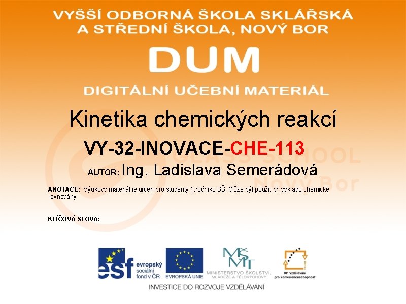 Kinetika chemických reakcí VY-32 -INOVACE-CHE-113 AUTOR: Ing. Ladislava Semerádová ANOTACE: Výukový materiál je určen