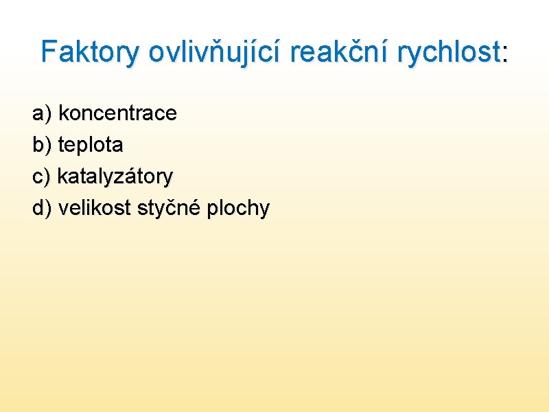 Faktory ovlivňující reakční rychlost: a) koncentrace b) teplota c) katalyzátory d) velikost styčné plochy