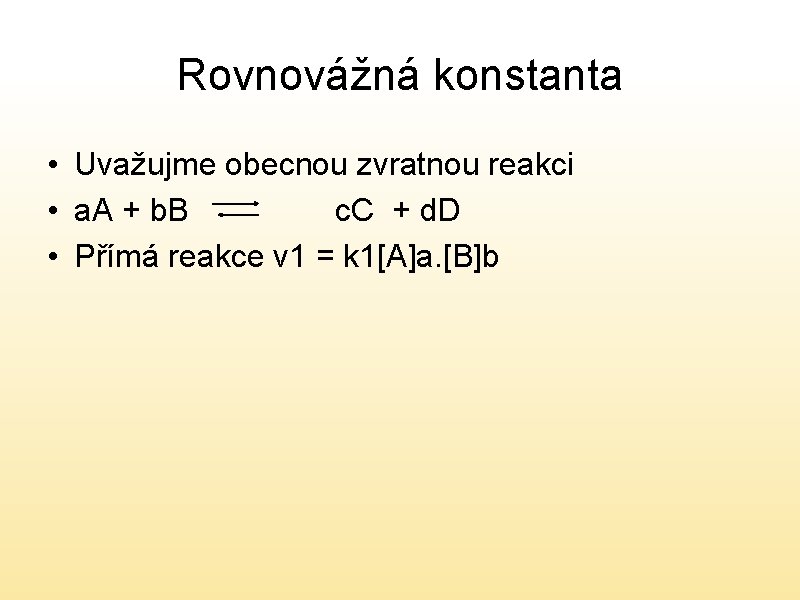 Rovnovážná konstanta • Uvažujme obecnou zvratnou reakci • a. A + b. B c.