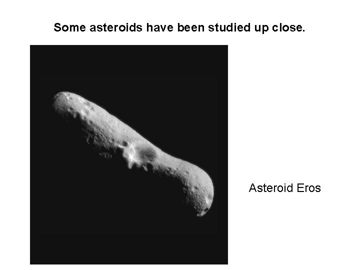 Some asteroids have been studied up close. Asteroid Eros 