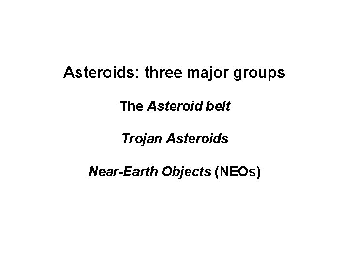 Asteroids: three major groups The Asteroid belt Trojan Asteroids Near-Earth Objects (NEOs) 