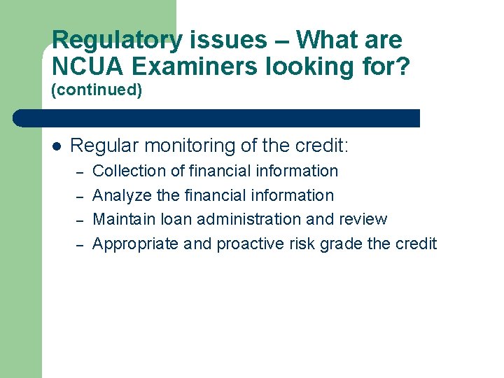 Regulatory issues – What are NCUA Examiners looking for? (continued) l Regular monitoring of