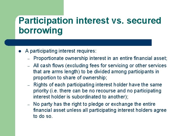 Participation interest vs. secured borrowing l A participating interest requires: – Proportionate ownership interest