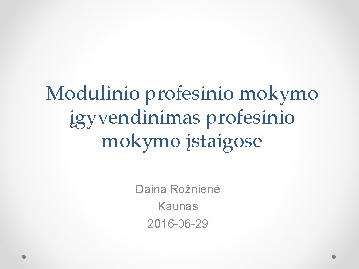 Modulinio profesinio mokymo įgyvendinimas profesinio mokymo įstaigose Daina Rožnienė Kaunas 2016 -06 -29 