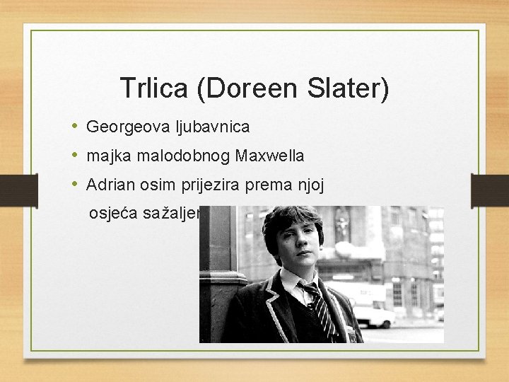 Trlica (Doreen Slater) • Georgeova ljubavnica • majka malodobnog Maxwella • Adrian osim prijezira