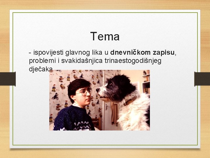 Tema - ispovijesti glavnog lika u dnevničkom zapisu, problemi i svakidašnjica trinaestogodišnjeg dječaka 
