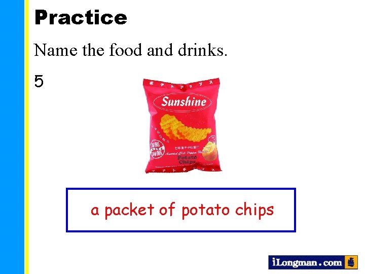 Practice Name the food and drinks. 5 a packet of potato chips 