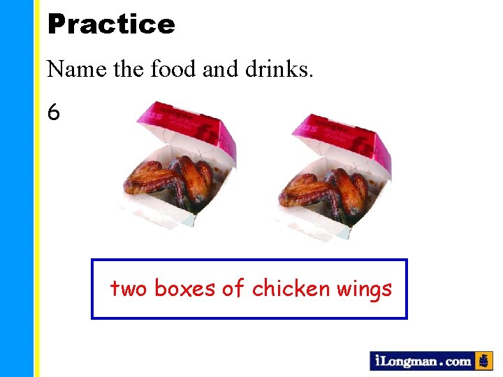 Practice Name the food and drinks. 6 two boxes of chicken wings 