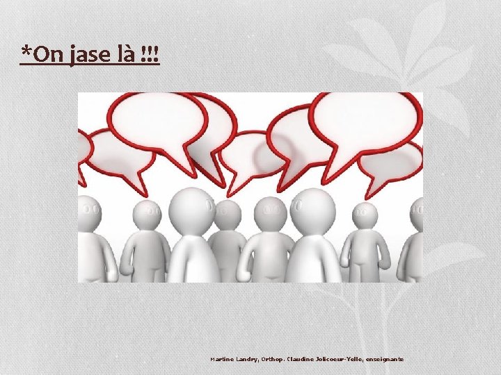 *On jase là !!! Martine Landry, Orthop. Claudine Jolicoeur-Yelle, enseignante *On jase là !!! Martine Landry, Orthop. Claudine Jolicoeur-Yelle, enseignante