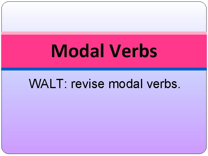 Modal Verbs WALT: revise modal verbs. 