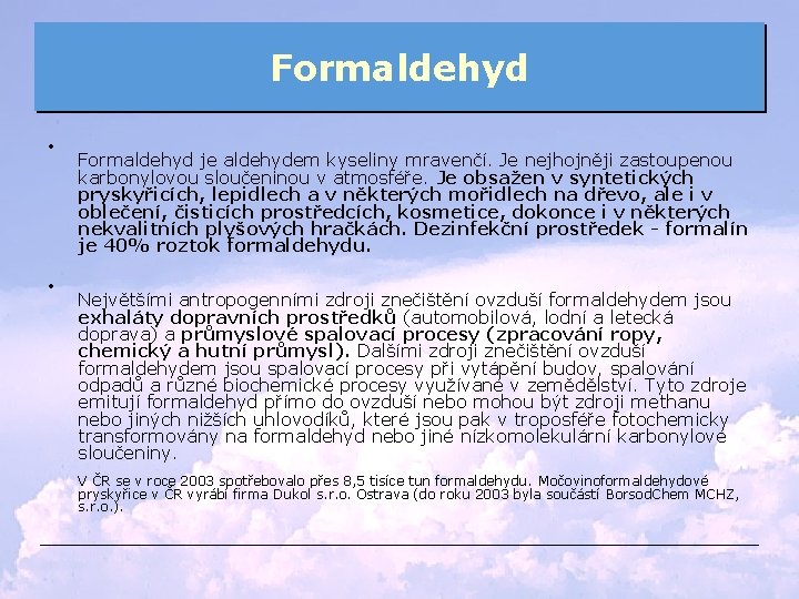 Formaldehyd • • Formaldehyd je aldehydem kyseliny mravenčí. Je nejhojněji zastoupenou karbonylovou sloučeninou v