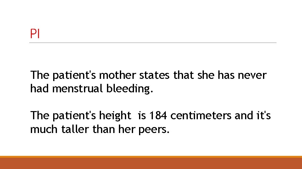PI The patient's mother states that she has never had menstrual bleeding. The patient's