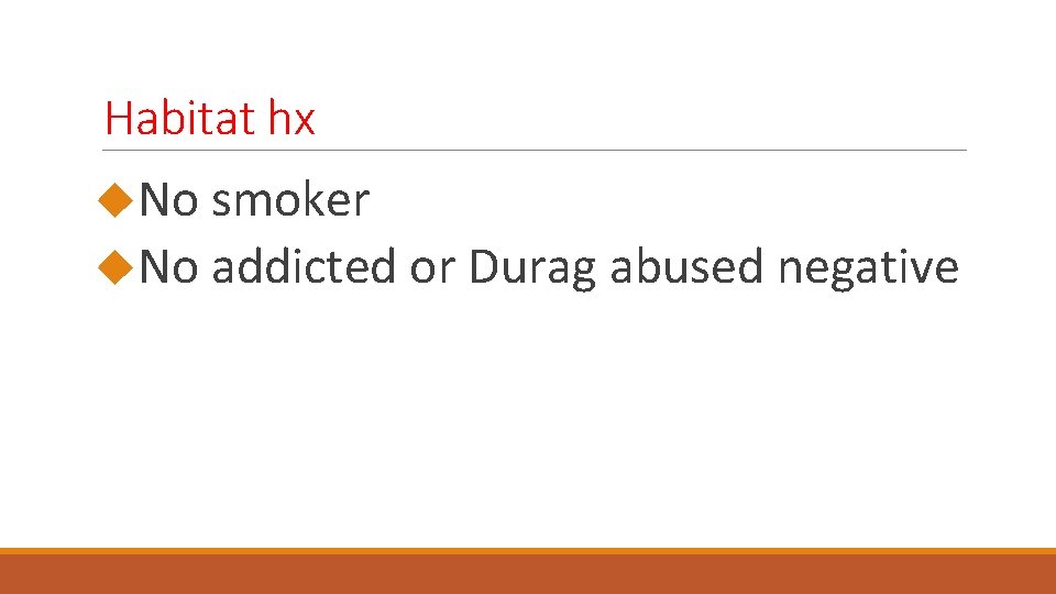 Habitat hx No smoker No addicted or Durag abused negative 