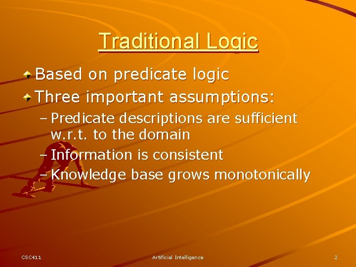 Traditional Logic Based on predicate logic Three important assumptions: – Predicate descriptions are sufficient