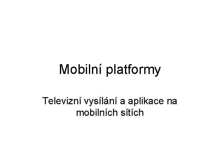 Mobilní platformy Televizní vysílání a aplikace na mobilních sítích 