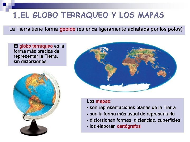 1. EL GLOBO TERRAQUEO Y LOS MAPAS La Tierra tiene forma geoide (esférica ligeramente