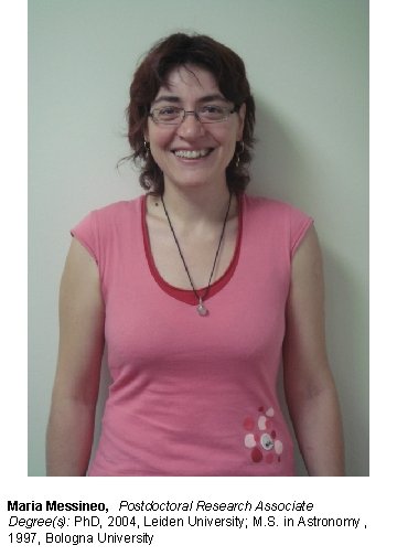 Maria Messineo, Postdoctoral Research Associate Degree(s): Ph. D, 2004, Leiden University; M. S. in