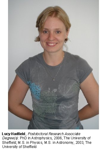 Lucy Hadfield, Postdoctoral Research Associate Degree(s): Ph. D in Astrophysics, 2006, The University of