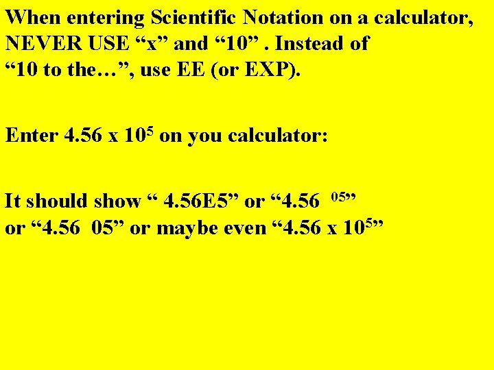 When entering Scientific Notation on a calculator, NEVER USE “x” and “ 10”. Instead