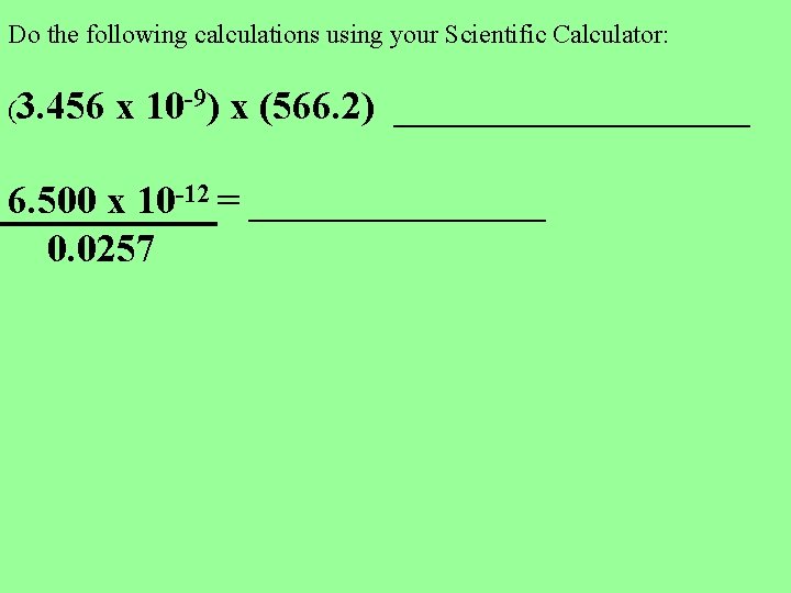 Do the following calculations using your Scientific Calculator: (3. 456 x 10 -9) x