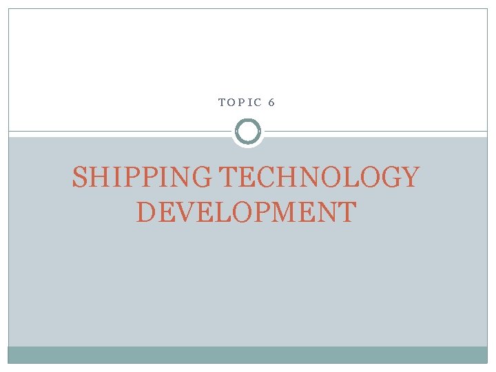 TOPIC 6 SHIPPING TECHNOLOGY DEVELOPMENT 
