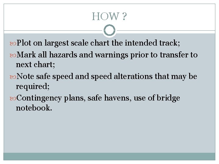 HOW ? Plot on largest scale chart the intended track; Mark all hazards and