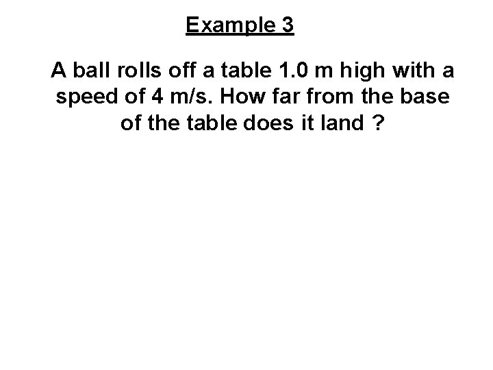 Example 3 A ball rolls off a table 1. 0 m high with a